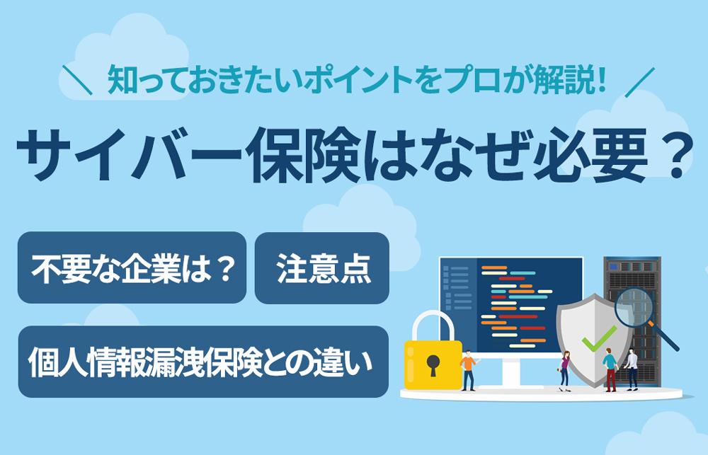 サイバー保険の必要性とは？必要な理由と個人情報漏洩保険との違いをプロが徹底解説