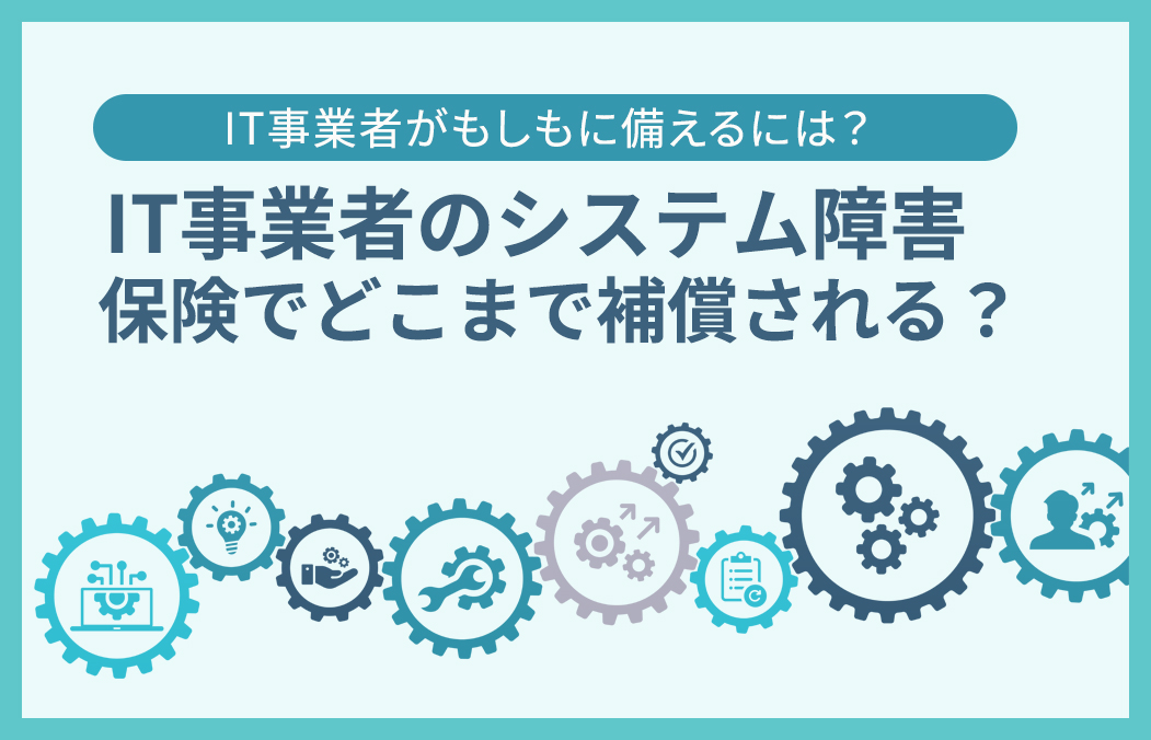 【システム障害の背景】IT事業者のリスクとサイバー保険について解説