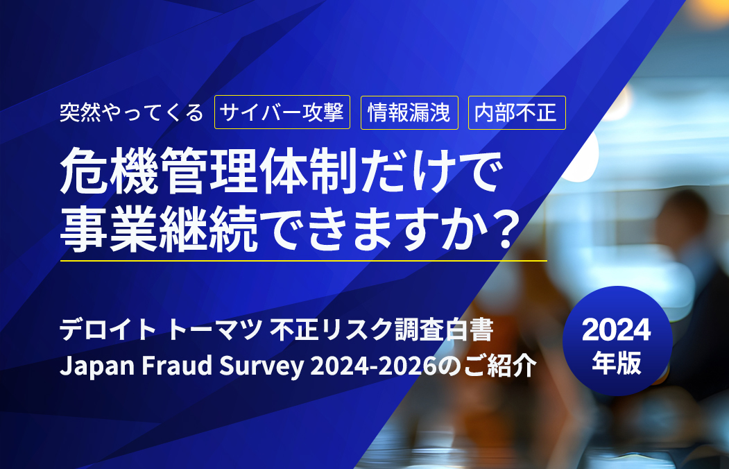 サイバー攻撃発生時／危機管理だけで事業継続できますか？「デロイト トーマツ 不正リスク調査白書 Japan Fraud Survey 2024-2026」のご紹介