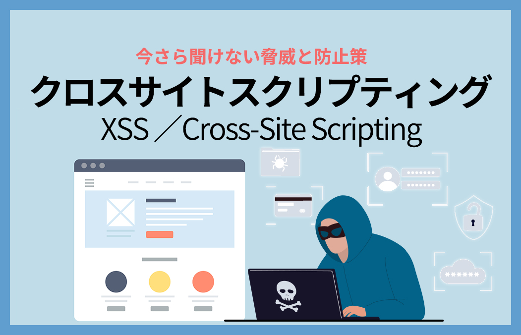 クロスサイトスクリプティング(XSS)とは?仕組み・被害事例・対策を図解で解説
