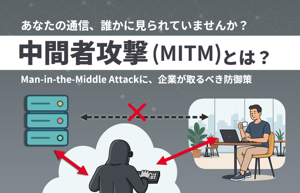 中間者攻撃（MITM）とは？仕組みと手口、被害事例と対策を解説